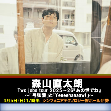 森山直太朗 Two jobs tour 2025～26『あの世でね』～「弓弦葉」と「Yeeeehaaaaw!」～